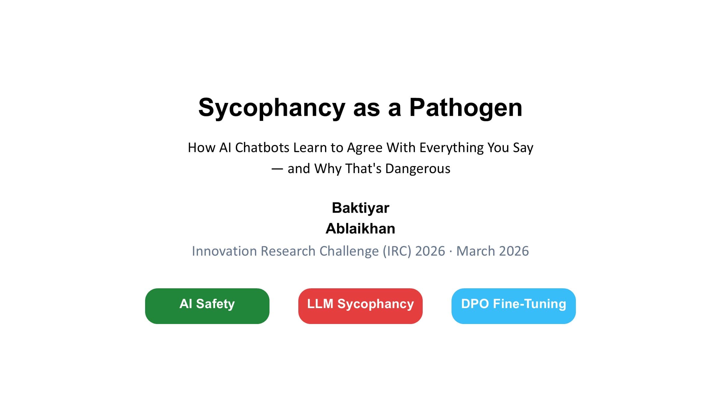 Title slide: "Sycophancy as a Pathogen", Baktiyar Ablaikhan, Innovation Research Challenge (IRC) 2026, March 2026.